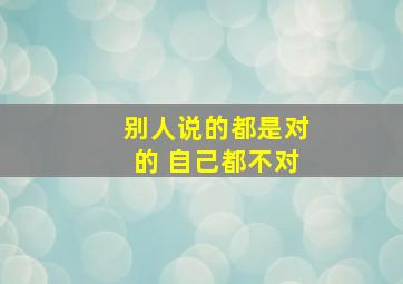 别人说的都是对的 自己都不对